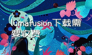 lumafusion下载需要收费