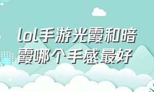 lol手游光霞和暗霞哪个手感最好