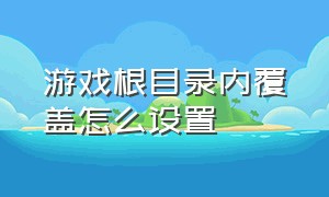 游戏根目录内覆盖怎么设置