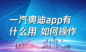 一汽奥迪app有什么用 如何操作