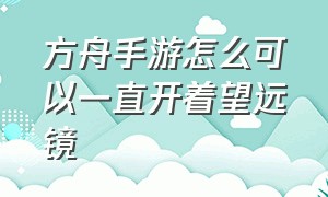 方舟手游怎么可以一直开着望远镜