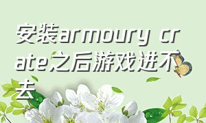 安装armoury crate之后游戏进不去