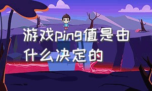 游戏ping值是由什么决定的