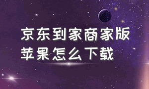 京东到家商家版苹果怎么下载