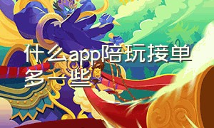 什么app陪玩接单多一些