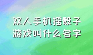 双人手机摇骰子游戏叫什么名字