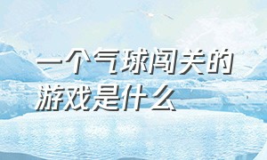 一个气球闯关的游戏是什么