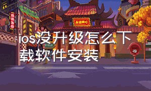 ios没升级怎么下载软件安装