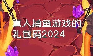 真人捕鱼游戏的礼包码2024