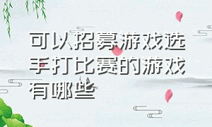 可以招募游戏选手打比赛的游戏有哪些