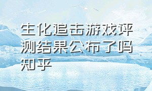 生化追击游戏评测结果公布了吗知乎