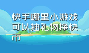 快手哪里小游戏可以抽礼物挣快币