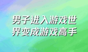 男子进入游戏世界变成游戏高手