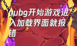 pubg开始游戏进入加载界面就报错