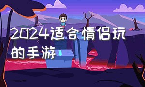 2024适合情侣玩的手游