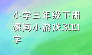 小学三年级下册课间小游戏300字