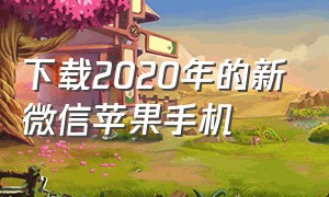 下载2020年的新微信苹果手机