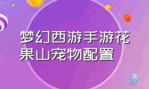 梦幻西游手游花果山宠物配置