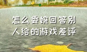 怎么委婉回答别人给的游戏差评