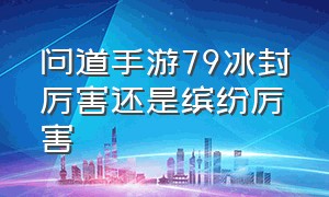 问道手游79冰封厉害还是缤纷厉害