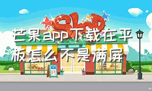 芒果app下载在平板怎么不是满屏