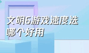 文明6游戏速度选哪个好用