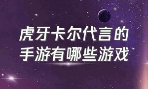 虎牙卡尔代言的手游有哪些游戏