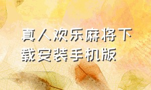 真人欢乐麻将下载安装手机版