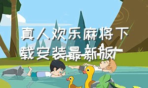 真人欢乐麻将下载安装最新版