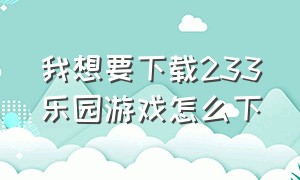 我想要下载233乐园游戏怎么下