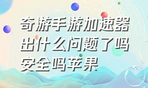 奇游手游加速器出什么问题了吗安全吗苹果