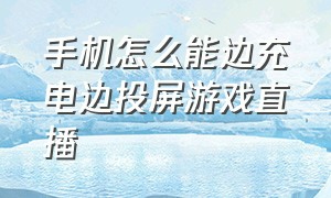 手机怎么能边充电边投屏游戏直播