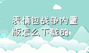 表情包战争内置版怎么下载的