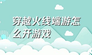 穿越火线端游怎么开游戏