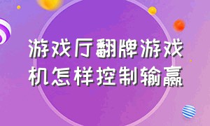 游戏厅翻牌游戏机怎样控制输赢