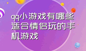 qq小游戏有哪些适合情侣玩的手机游戏