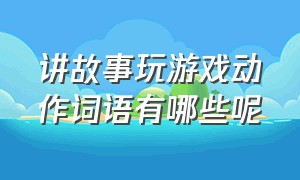 讲故事玩游戏动作词语有哪些呢