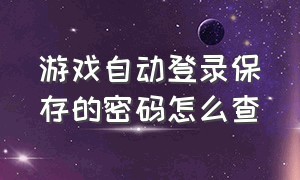 游戏自动登录保存的密码怎么查