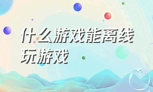 什么游戏能离线玩游戏