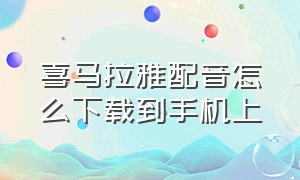 喜马拉雅配音怎么下载到手机上