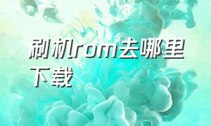 刷机rom去哪里下载