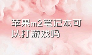 苹果m2笔记本可以打游戏吗