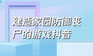 建造家园防御丧尸的游戏抖音