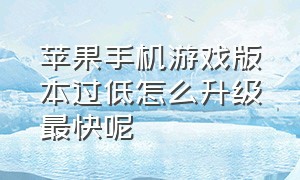 苹果手机游戏版本过低怎么升级最快呢