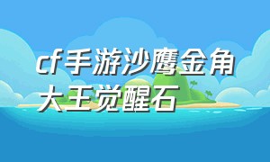 cf手游沙鹰金角大王觉醒石