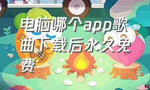 电脑哪个app歌曲下载后永久免费