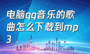 电脑qq音乐的歌曲怎么下载到mp3