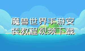 魔兽世界手游安装教程视频下载