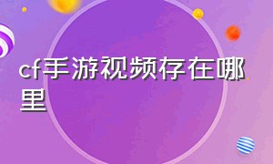 cf手游视频存在哪里