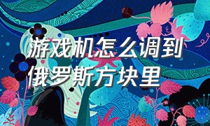 游戏机怎么调到俄罗斯方块里